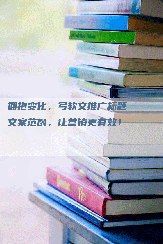 拥抱变化，写软文推广标题文案范例，让营销更有效！