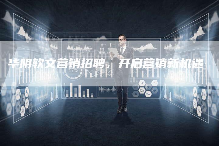 华阴软文营销招聘，开启营销新机遇