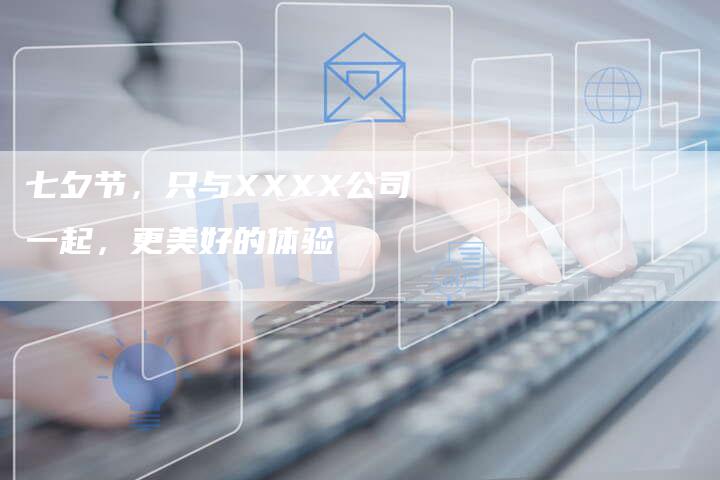 七夕节，只与XXXX公司一起，更美好的体验