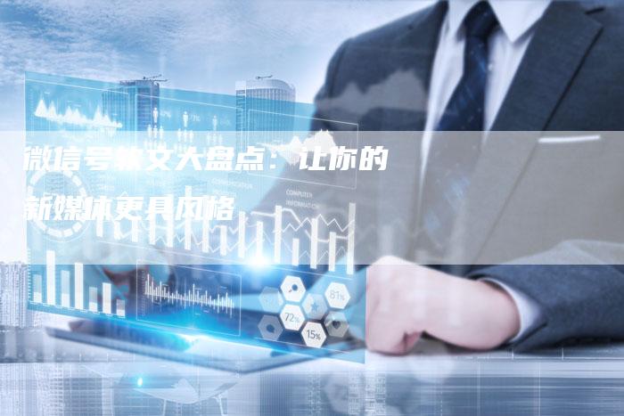 微信号软文大盘点：让你的新媒体更具风格