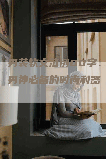 男装软文范例00字：揭秘男神必备的时尚利器