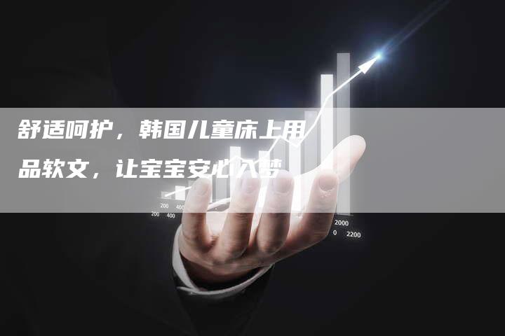 舒适呵护，韩国儿童床上用品软文，让宝宝安心入梦