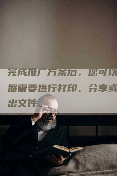 完成推广方案后，您可以根据需要进行打印、分享或导出文件。