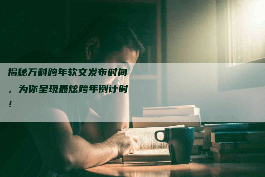 揭秘万科跨年软文发布时间，为你呈现最炫跨年倒计时！