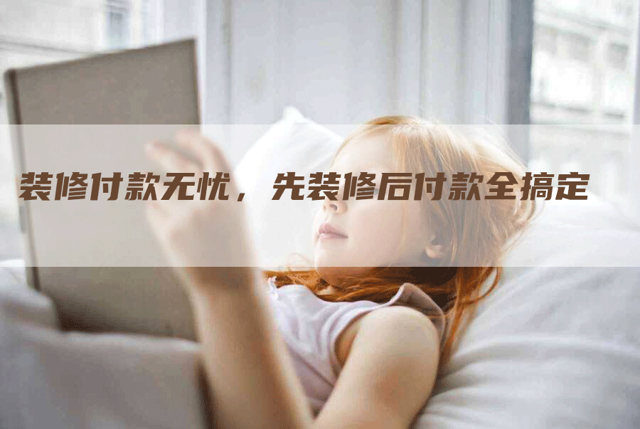 装修付款无忧，先装修后付款全搞定