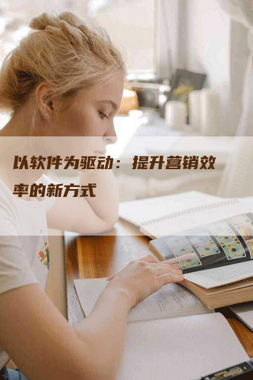 以软件为驱动：提升营销效率的新方式