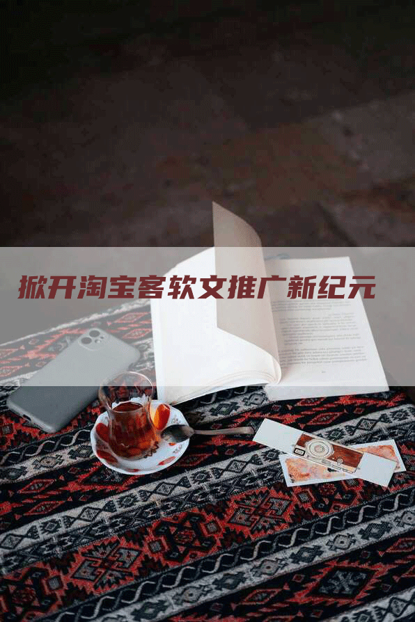 掀开淘宝客软文推广新纪元