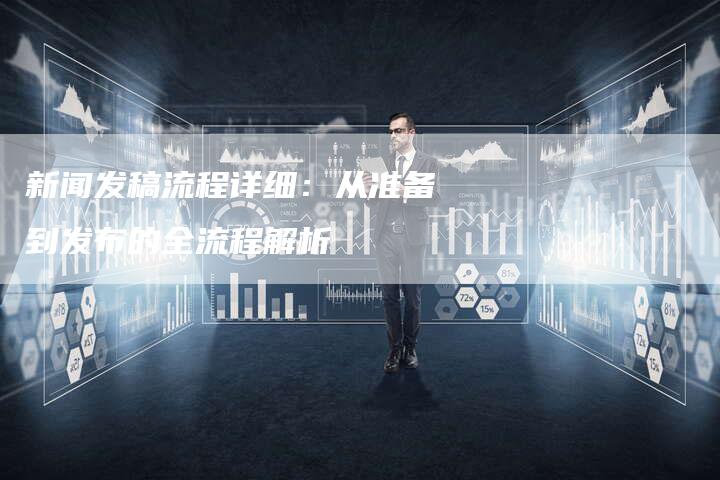 新闻发稿流程详细：从准备到发布的全流程解析