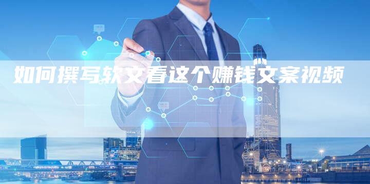 如何撰写软文看这个赚钱文案视频