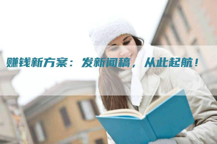赚钱新方案：发新闻稿，从此起航！