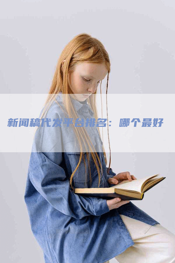 新闻稿代发平台排名：哪个最好