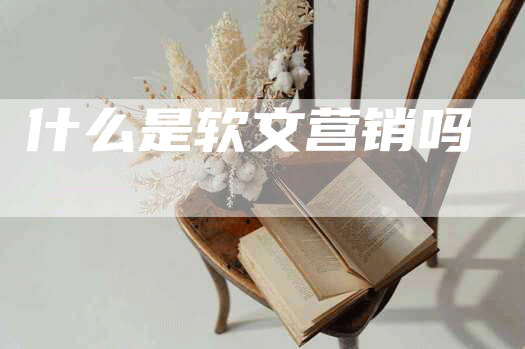 什么是软文营销吗
