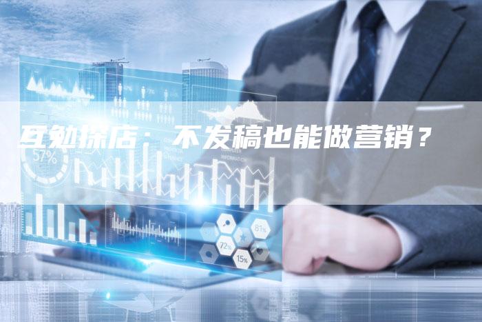 互勉探店：不发稿也能做营销？