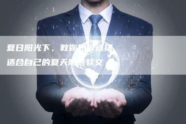 夏日阳光下，教你如何选择适合自己的夏天防晒软文