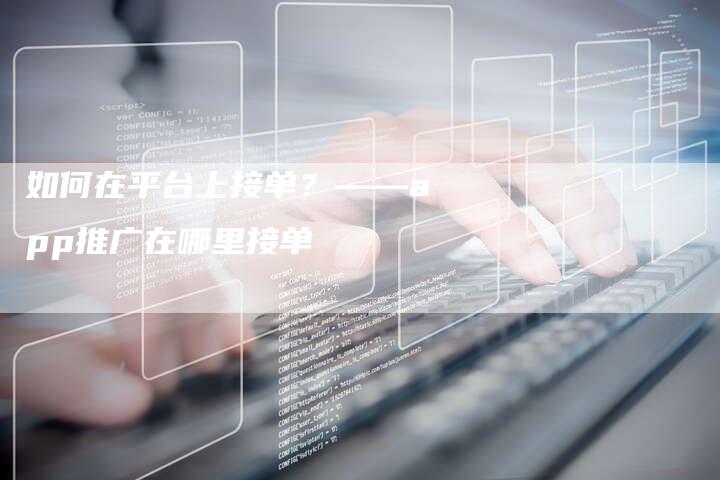 如何在平台上接单？——app推广在哪里接单