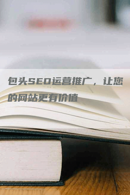 包头SEO运营推广，让您的网站更有价值