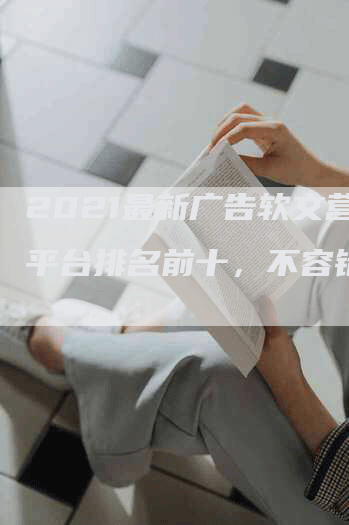 2021最新广告软文营销平台排名前十，不容错过！