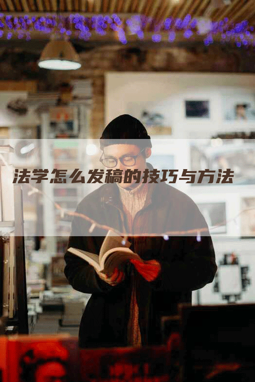 法学怎么发稿的技巧与方法