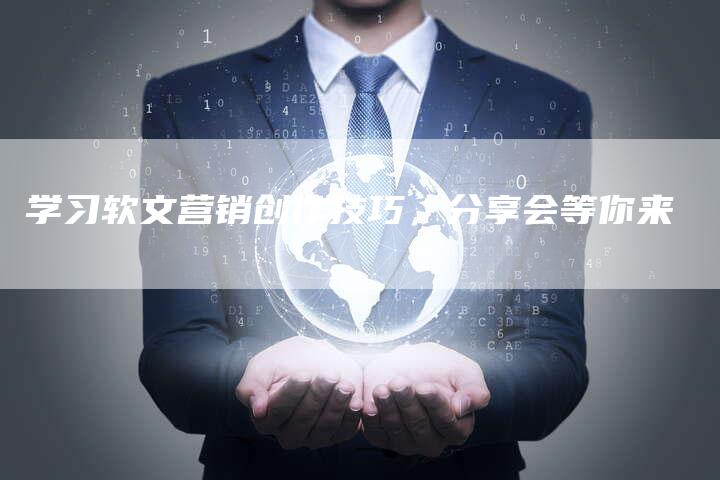 学习软文营销创作技巧，分享会等你来