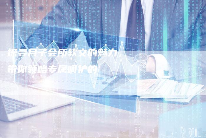 探寻月子会所软文的魅力，带你领略专属呵护的
