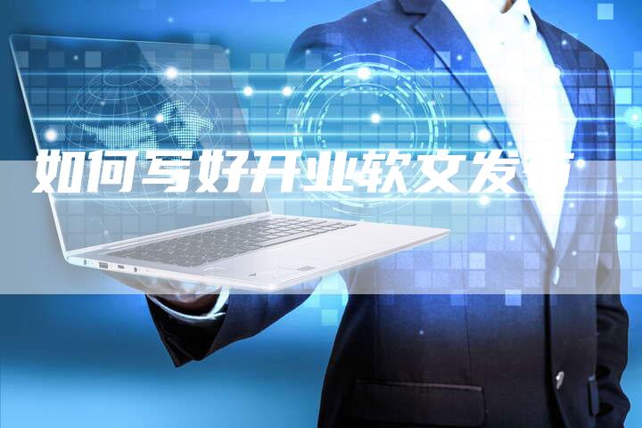 如何写好开业软文发布