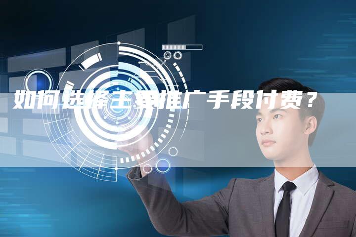 如何选择主要推广手段付费？
