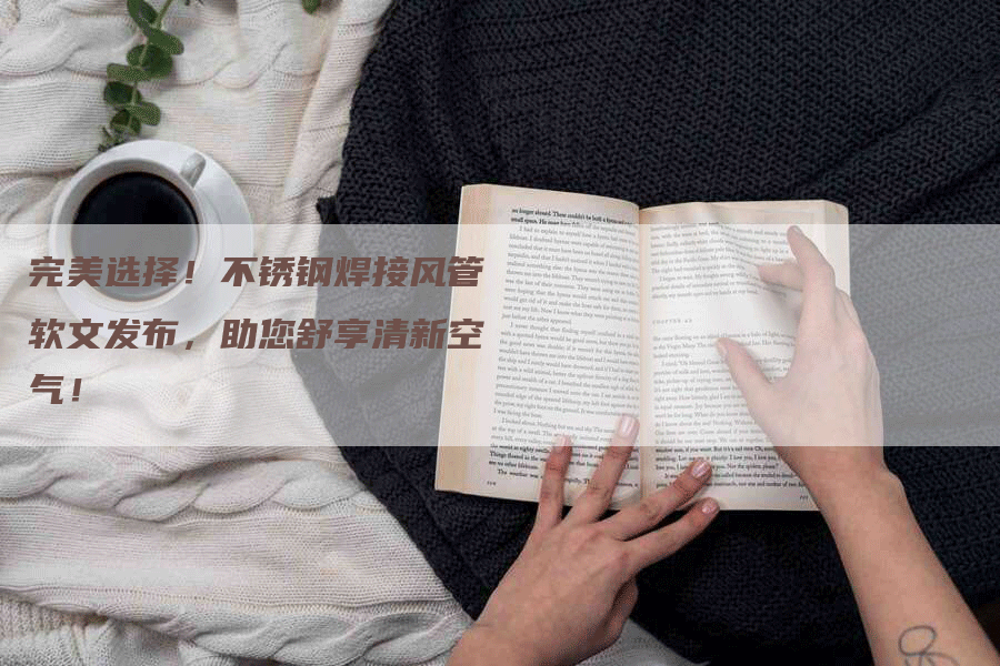 完美选择！不锈钢焊接风管软文发布，助您舒享清新空气！