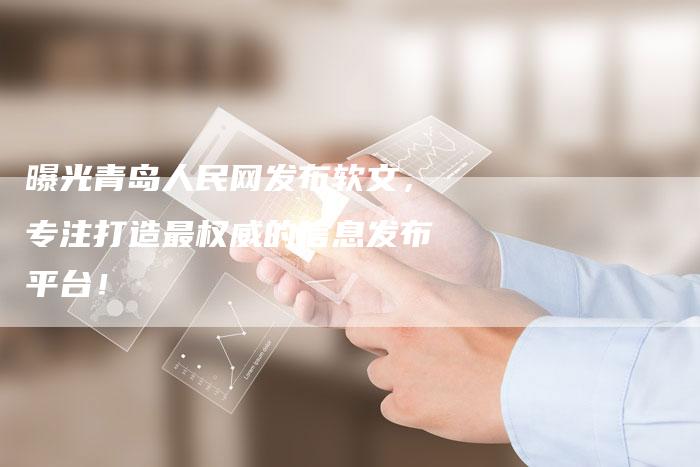 曝光青岛人民网发布软文，专注打造最权威的信息发布平台！