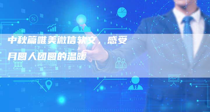 中秋篇唯美微信软文，感受月圆人团圆的温暖
