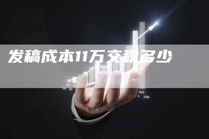 发稿成本11万交税多少