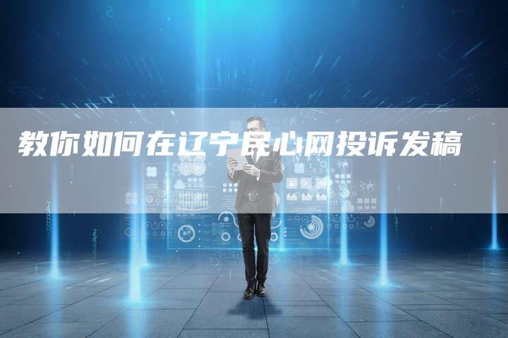 教你如何在辽宁民心网投诉发稿