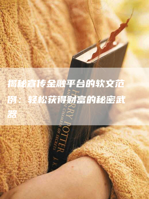 揭秘宣传金融平台的软文范例：轻松获得财富的秘密武器