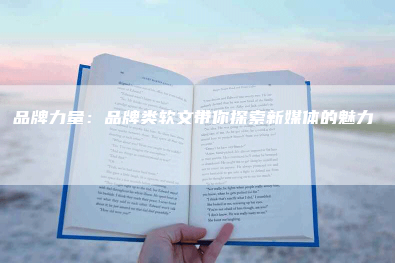 品牌力量：品牌类软文带你探索新媒体的魅力