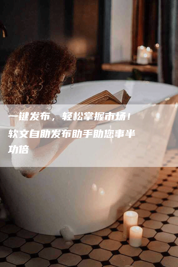 一键发布，轻松掌握市场！软文自助发布助手助您事半功倍