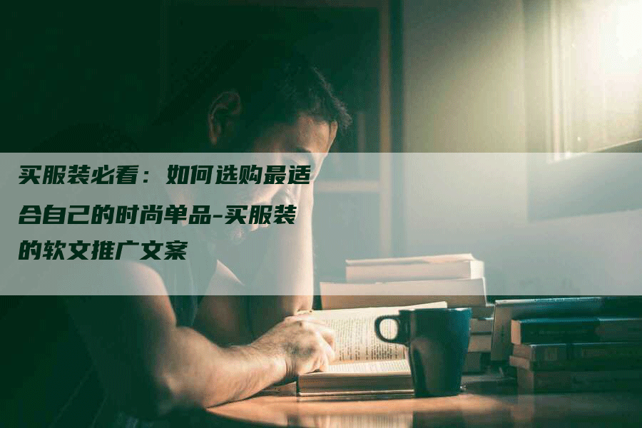 买服装必看：如何选购最适合自己的时尚单品-买服装的软文推广文案