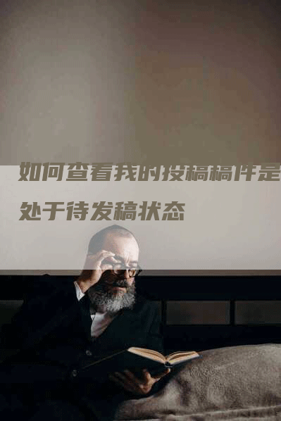如何查看我的投稿稿件是否处于待发稿状态
