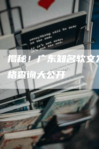 揭秘！广东知名软文发布价格查询大公开