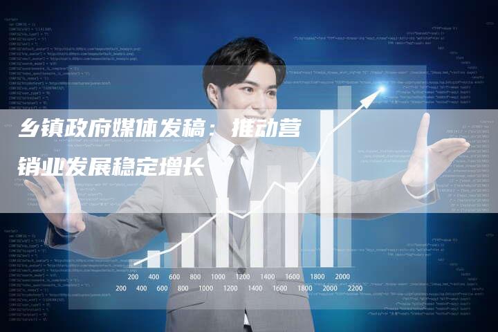 乡镇政府媒体发稿：推动营销业发展稳定增长