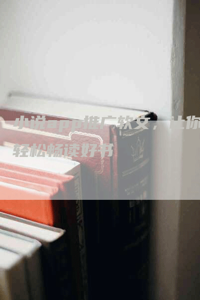 小说app推广软文，让你轻松畅读好书