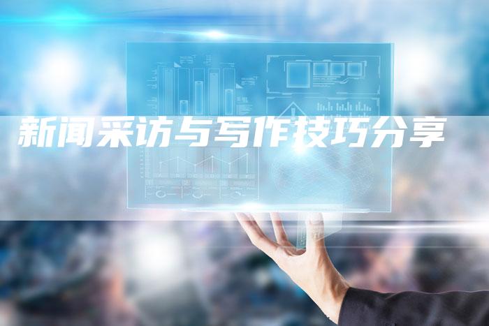 新闻采访与写作技巧分享