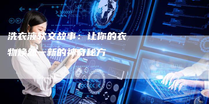 洗衣液软文故事：让你的衣物焕然一新的神奇秘方