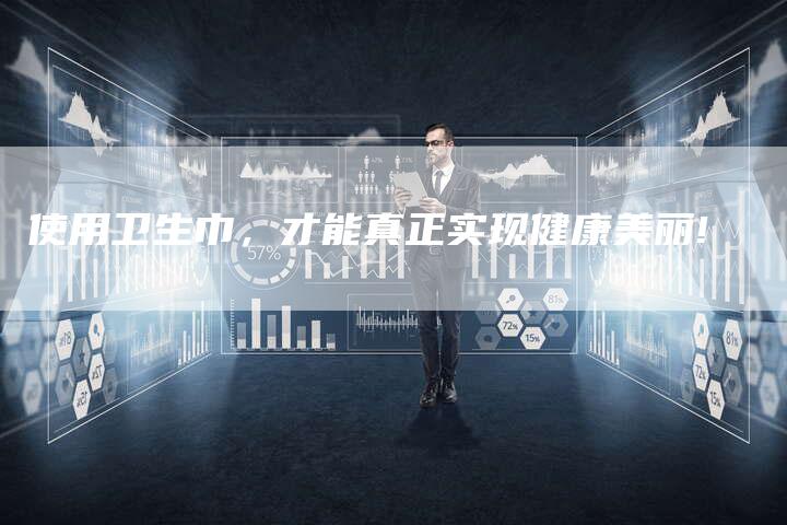 使用卫生巾，才能真正实现健康美丽!