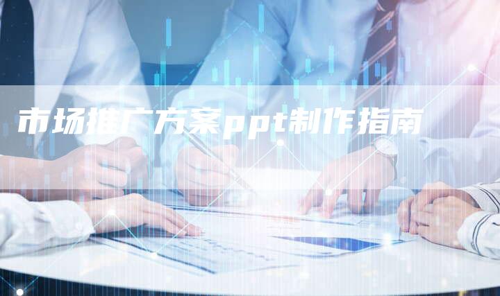 市场推广方案ppt制作指南