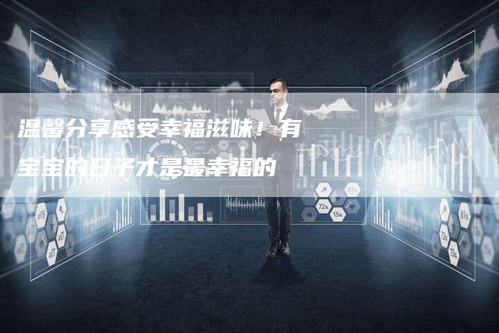 温馨分享感受幸福滋味！有宝宝的日子才是最幸福的