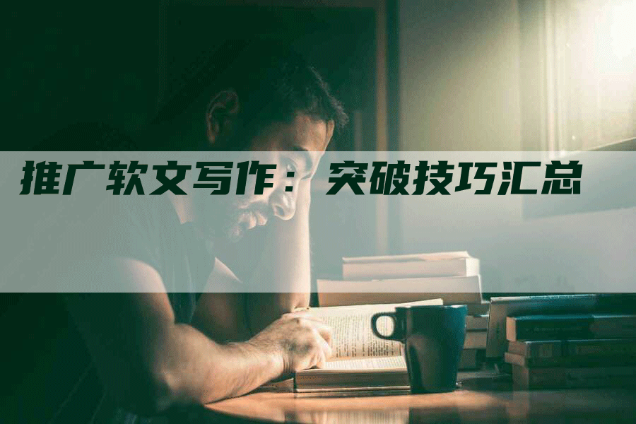 推广软文写作：突破技巧汇总