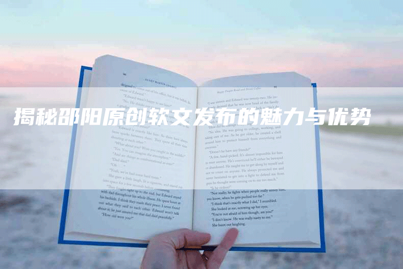 揭秘邵阳原创软文发布的魅力与优势