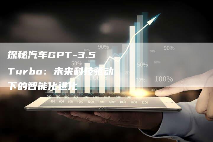 探秘汽车GPT-3.5 Turbo：未来科技驱动下的智能化进化