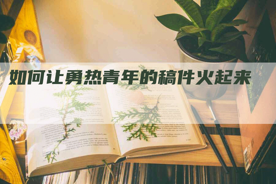 如何让勇热青年的稿件火起来