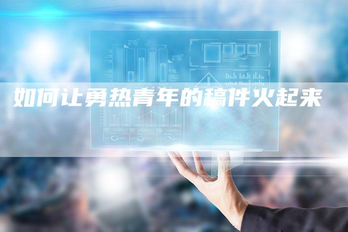 如何让勇热青年的稿件火起来