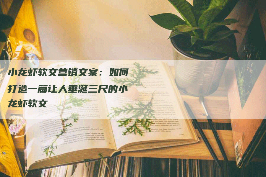 小龙虾软文营销文案：如何打造一篇让人垂涎三尺的小龙虾软文
